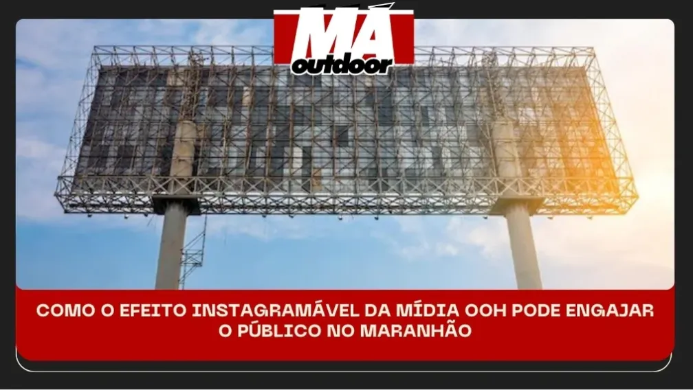COMO O EFEITO INSTAGRAM&Aacute;VEL DA M&Iacute;DIA OOH PODE ENGAJAR O P&Uacute;BLICO NO MARANH&Atilde;O