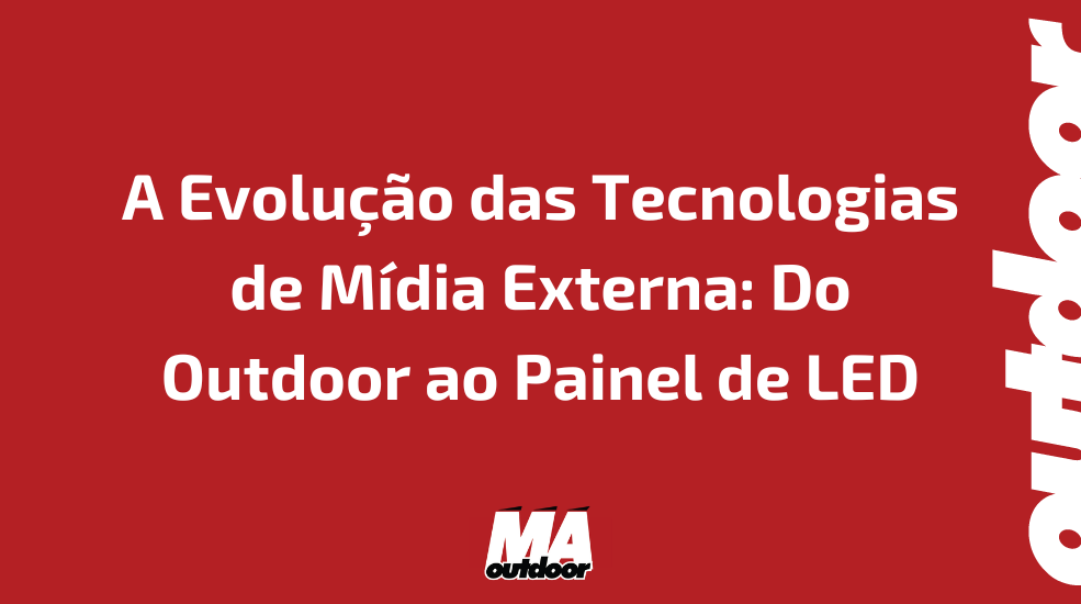 A Evolu&ccedil;&atilde;o das Tecnologias de M&iacute;dia Externa: Do Outdoor ao Painel de LED